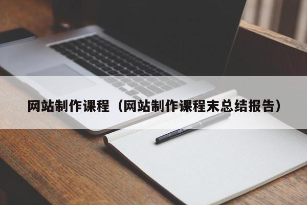 网站制作课程（网站制作课程末总结报告）