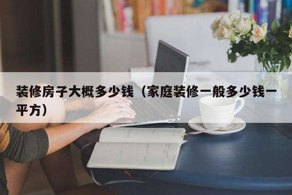 装修房子大概多少钱（家庭装修一般多少钱一平方）