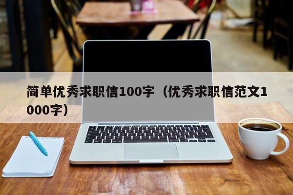 简单优秀求职信100字（优秀求职信范文1000字）