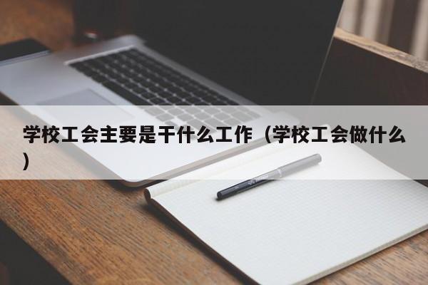 学校工会主要是干什么工作（学校工会做什么）