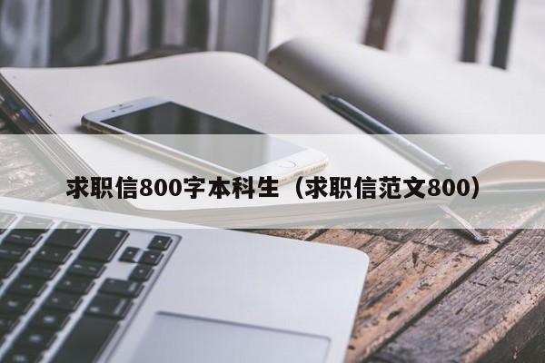 求职信800字本科生（求职信范文800）