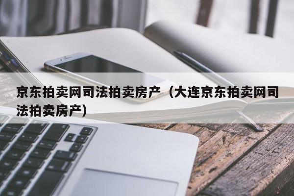 京东拍卖网司法拍卖房产（大连京东拍卖网司法拍卖房产）