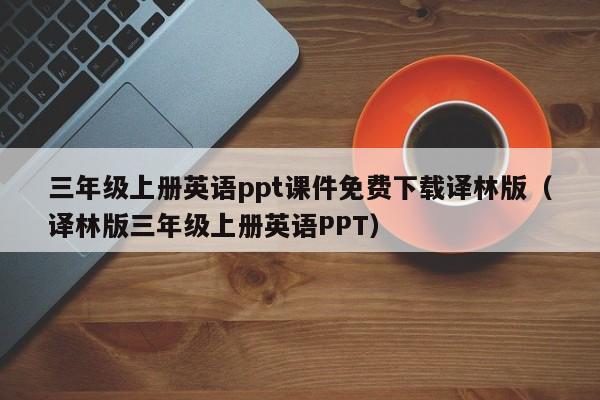 三年级上册英语ppt课件免费下载译林版（译林版三年级上册英语PPT）