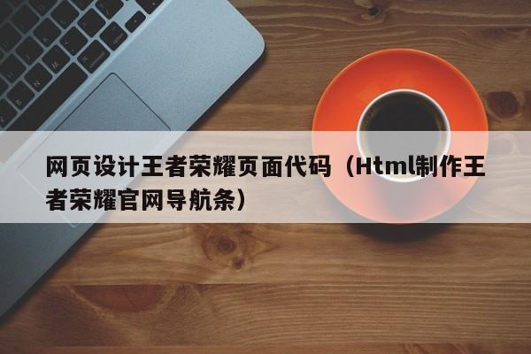 网页设计王者荣耀页面代码（Html制作王者荣耀官网导航条）