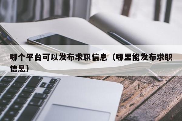 哪个平台可以发布求职信息（哪里能发布求职信息）