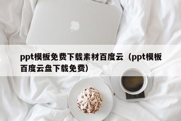 ppt模板免费下载素材百度云（ppt模板百度云盘下载免费）