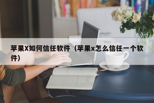 苹果X如何信任软件（苹果x怎么信任一个软件）