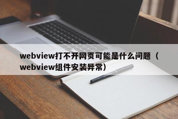 webview打不开网页可能是什么问题（webview组件安装异常）