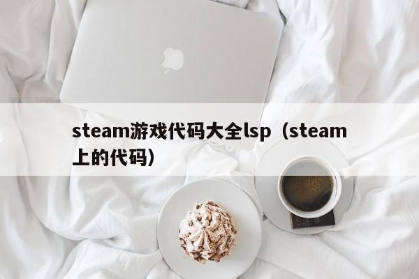 steam游戏代码大全lsp（steam上的代码）