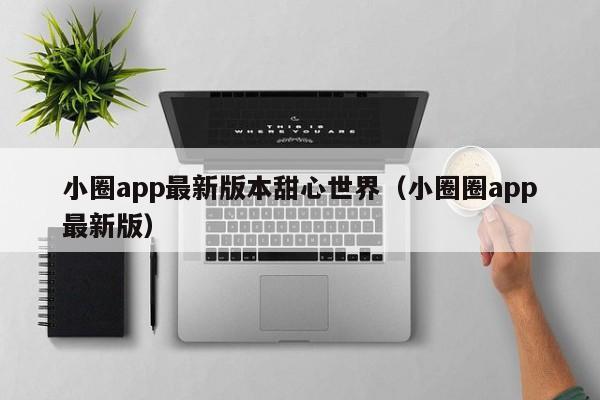 小圈app最新版本甜心世界（小圈圈app最新版）