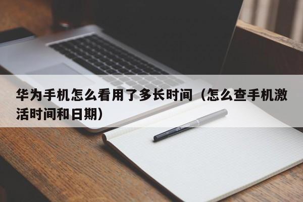 华为手机怎么看用了多长时间（怎么查手机激活时间和日期）