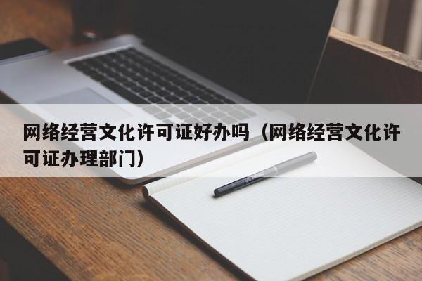 网络经营文化许可证好办吗（网络经营文化许可证办理部门）