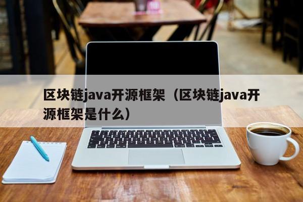 区块链java开源框架（区块链java开源框架是什么）