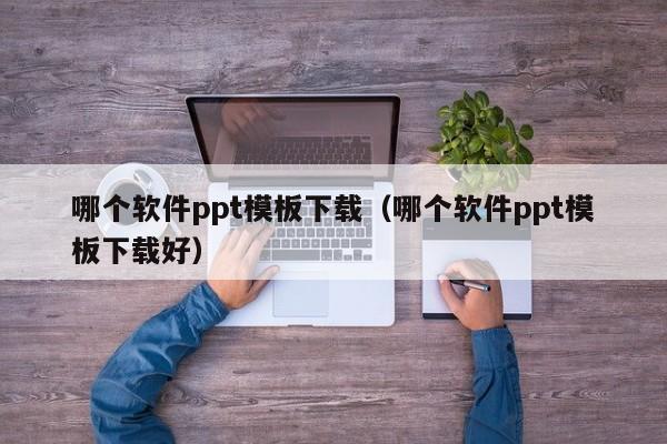 哪个软件ppt模板下载（哪个软件ppt模板下载好）