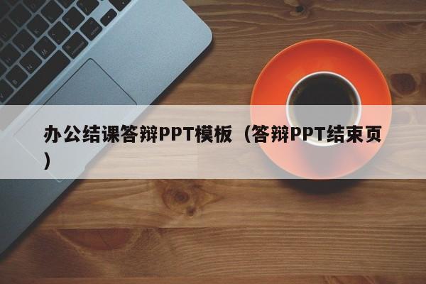 办公结课答辩PPT模板（答辩PPT结束页）