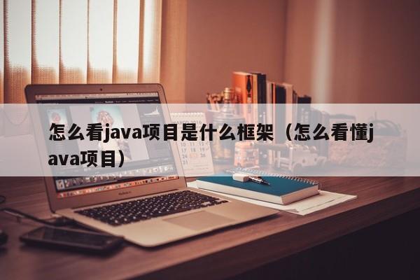 怎么看java项目是什么框架（怎么看懂java项目）