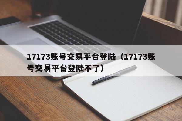 17173账号交易平台登陆（17173账号交易平台登陆不了）