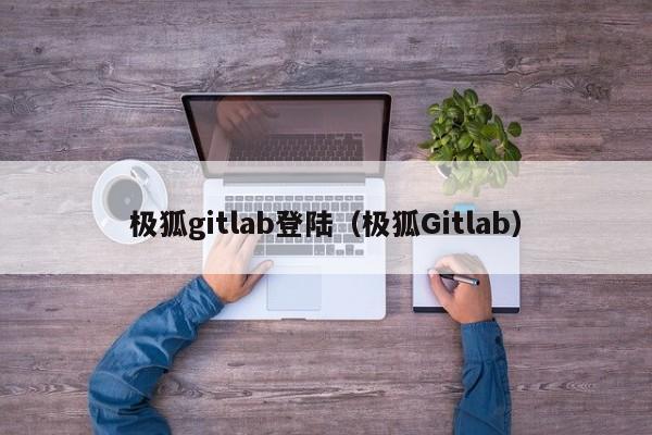 极狐gitlab登陆（极狐Gitlab）