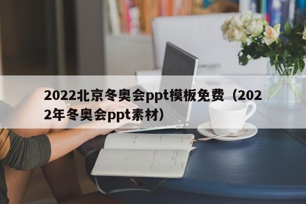 2022北京冬奥会ppt模板免费（2022年冬奥会ppt素材）