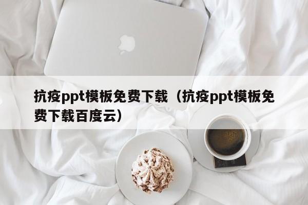 抗疫ppt模板免费下载（抗疫ppt模板免费下载百度云）