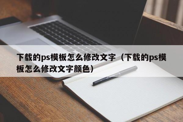 下载的ps模板怎么修改文字（下载的ps模板怎么修改文字颜色）