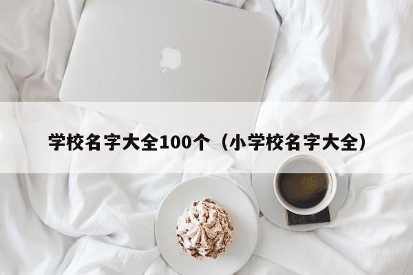 学校名字大全100个（小学校名字大全）