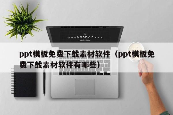 ppt模板免费下载素材软件（ppt模板免费下载素材软件有哪些）