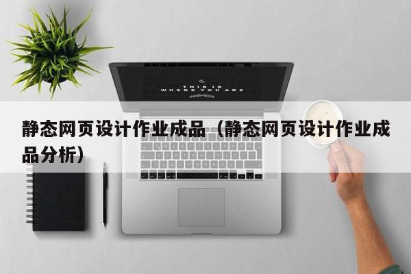 静态网页设计作业成品（静态网页设计作业成品分析）