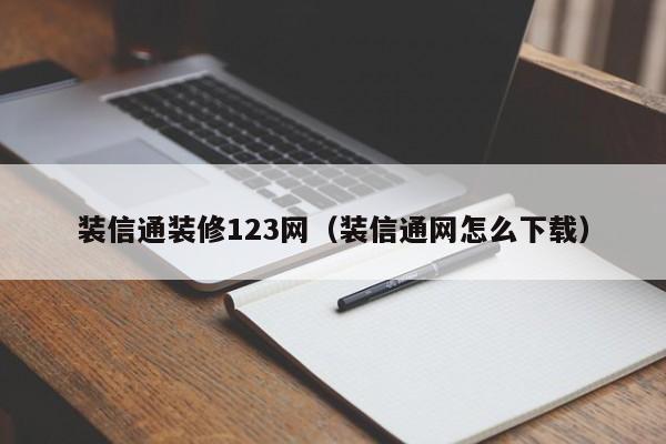 装信通装修123网（装信通网怎么下载）