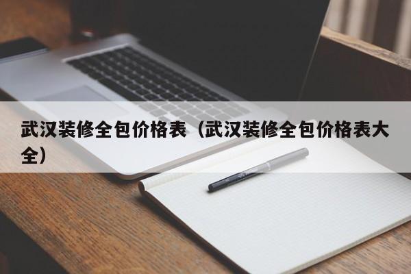 武汉装修全包价格表（武汉装修全包价格表大全）