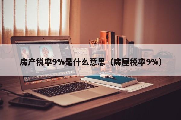 房产税率9%是什么意思（房屋税率9%）