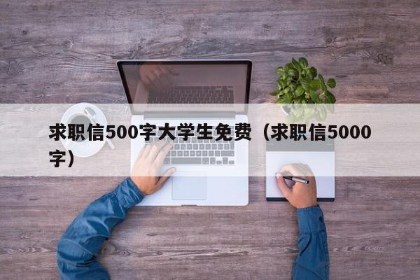 求职信500字大学生免费（求职信5000字）