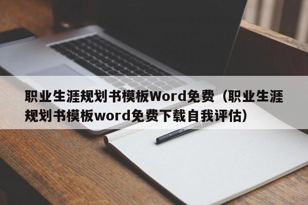 职业生涯规划书模板Word免费（职业生涯规划书模板word免费下载自我评估）