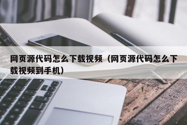 网页源代码怎么下载视频（网页源代码怎么下载视频到手机）