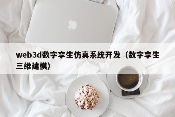 web3d数字孪生仿真系统开发（数字孪生三维建模）