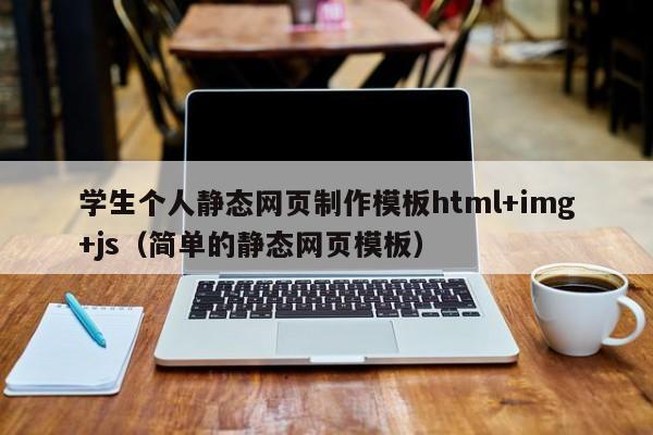 学生个人静态网页制作模板html+img+js（简单的静态网页模板）