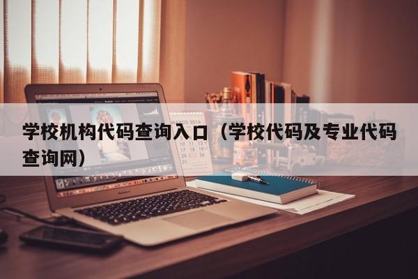 学校机构代码查询入口（学校代码及专业代码查询网）