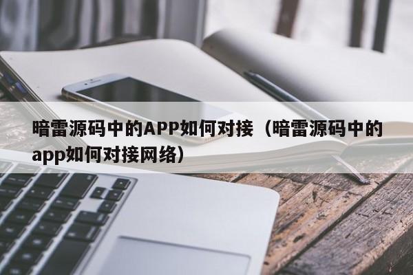 暗雷源码中的APP如何对接（暗雷源码中的app如何对接网络）