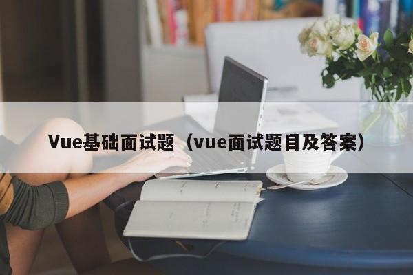 Vue基础面试题（vue面试题目及答案）