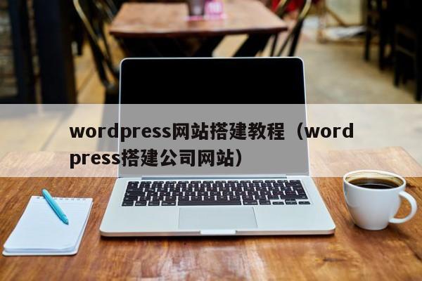 wordpress网站搭建教程（wordpress搭建公司网站）