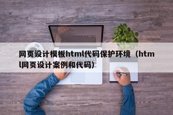 网页设计模板html代码保护环境（html网页设计案例和代码）