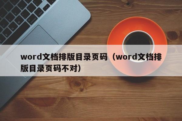 word文档排版目录页码（word文档排版目录页码不对）