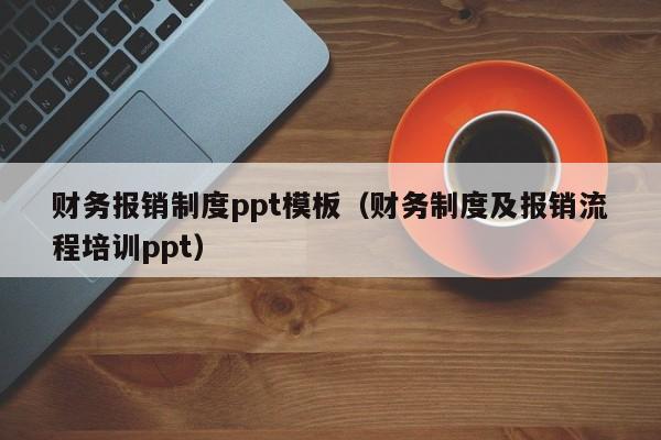 财务报销制度ppt模板（财务制度及报销流程培训ppt）