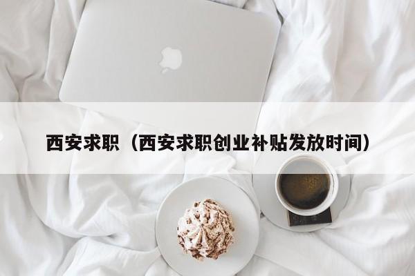 西安求职（西安求职创业补贴发放时间）