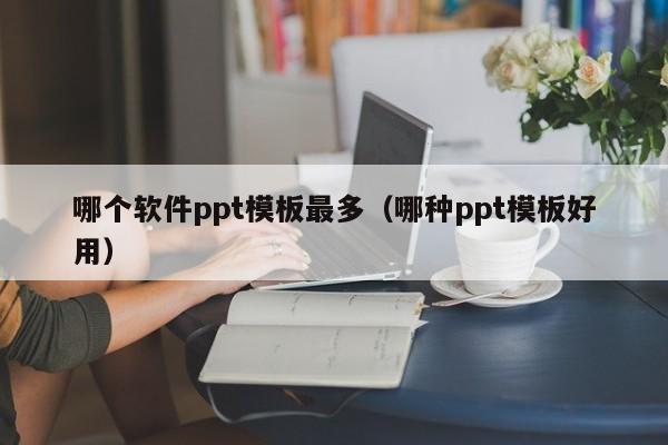 哪个软件ppt模板最多（哪种ppt模板好用）