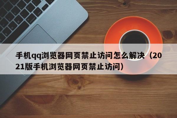 手机qq浏览器网页禁止访问怎么解决（2021版手机浏览器网页禁止访问）