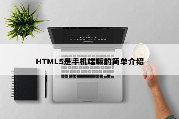 HTML5是手机端嘛的简单介绍