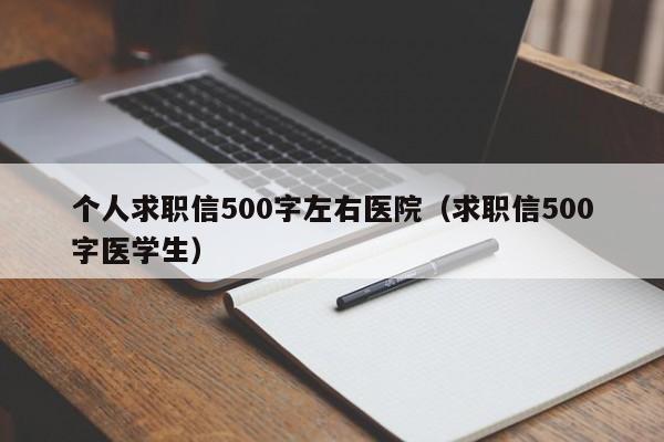 个人求职信500字左右医院（求职信500字医学生）