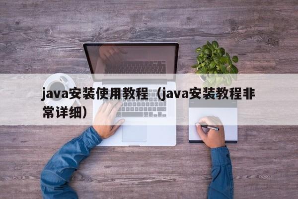 java安装使用教程（java安装教程非常详细）