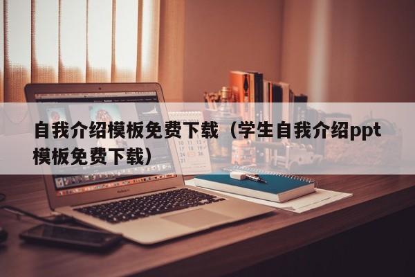 自我介绍模板免费下载（学生自我介绍ppt模板免费下载）